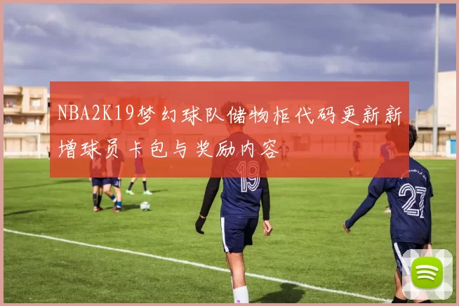 NBA2K19梦幻球队储物柜代码更新新增球员卡包与奖励内容