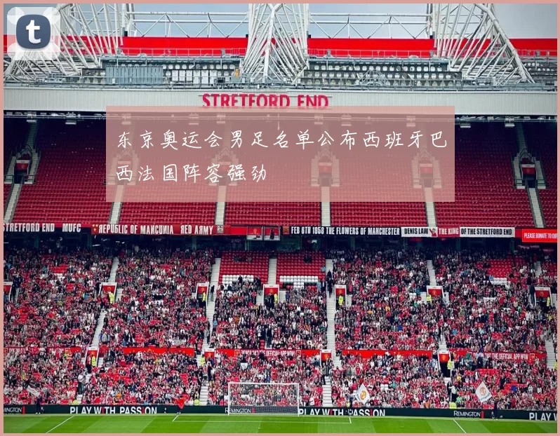 东京奥运会男足名单公布西班牙巴西法国阵容强劲