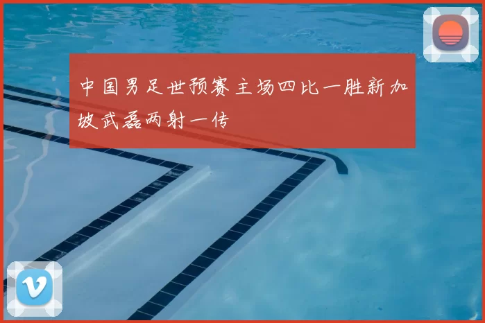 中国男足世预赛主场四比一胜新加坡武磊两射一传