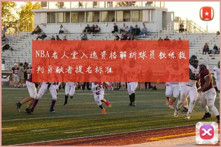NBA名人堂入选资格解析球员教练裁判贡献者提名标准