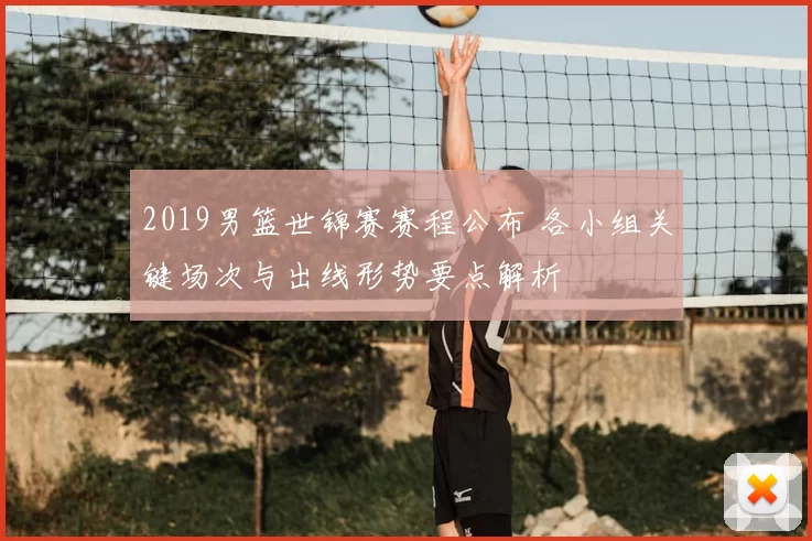 2019男篮世锦赛赛程公布 各小组关键场次与出线形势要点解析