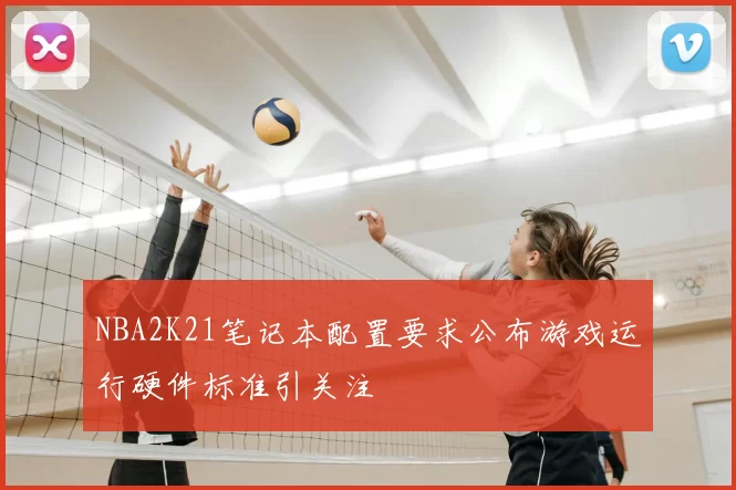 NBA2K21笔记本配置要求公布游戏运行硬件标准引关注