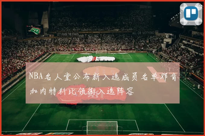 NBA名人堂公布新入选成员名单邓肯加内特科比领衔入选阵容