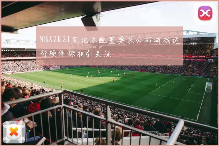 NBA2K21笔记本配置要求公布游戏运行硬件标准引关注