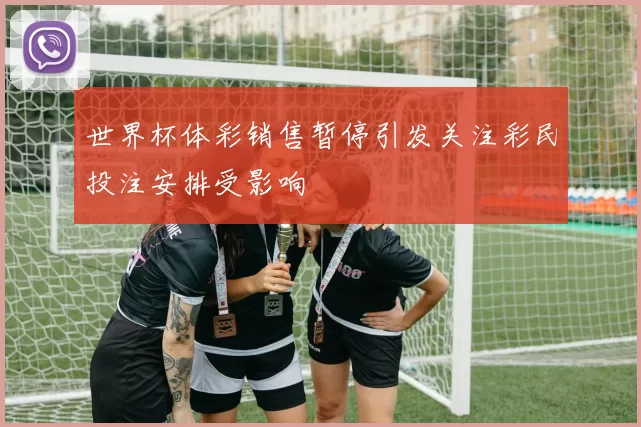 世界杯体彩销售暂停引发关注彩民投注安排受影响