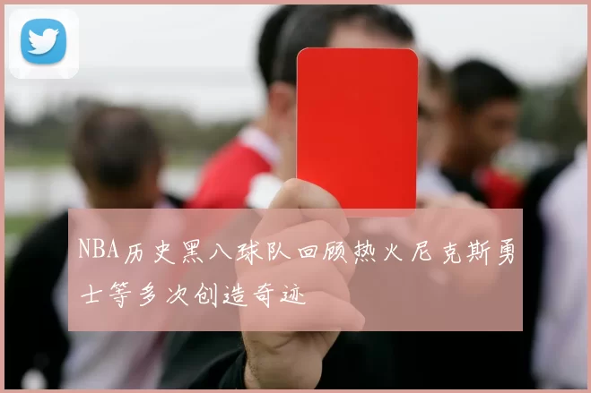 NBA历史黑八球队回顾热火尼克斯勇士等多次创造奇迹