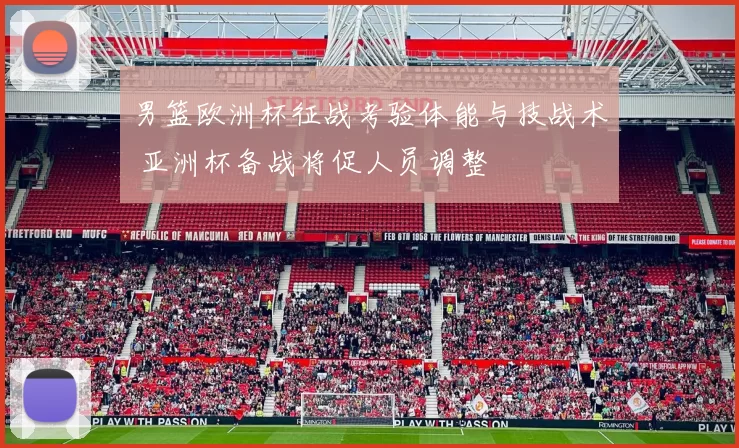 男篮欧洲杯征战考验体能与技战术 亚洲杯备战将促人员调整