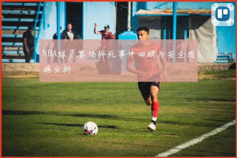 NBA球员赛场猝死事件回顾与安全措施分析