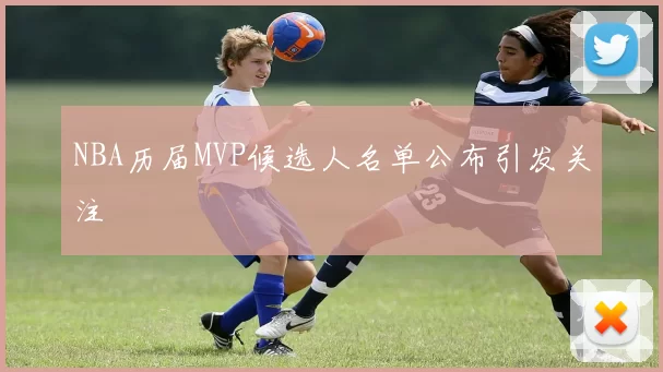 NBA历届MVP候选人名单公布引发关注