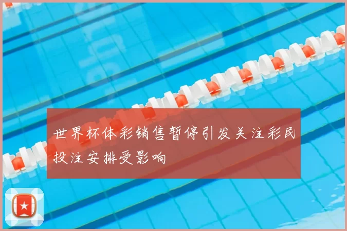 世界杯体彩销售暂停引发关注彩民投注安排受影响